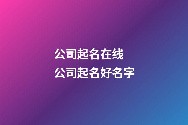 公司起名在线 公司起名好名字-第1张-公司起名-玄机派